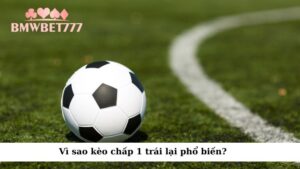 Vì sao kèo chấp 1 trái lại phổ biến?