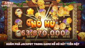 Khám phá jackpot trong game nổ hũ rút tiền mặt