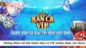 Những điểm nổi bật khiến bắn cá VIP online được yêu thích