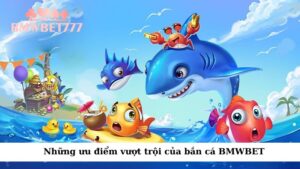 Những ưu điểm vượt trội của bắn cá BMWBET