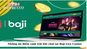 Những ưu điểm vượt trội khi chơi tại Baji Live Casino