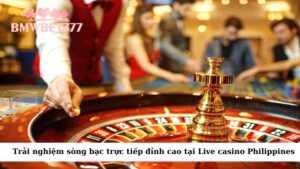 Trải nghiệm sòng bạc trực tiếp đỉnh cao tại Live casino Philippines
